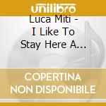 Luca Miti - I Like To Stay Here A Little While Longer cd musicale di Luca Miti
