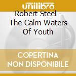 Robert Steel - The Calm Waters Of Youth cd musicale di Robert Steel