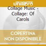 Collage Music - Collage: Of Carols cd musicale di Collage Music