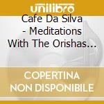 Cafe Da Silva - Meditations With The Orishas 1 cd