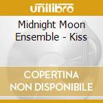 Midnight Moon Ensemble - Kiss cd musicale di Midnight Moon Ensemble