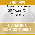 Donald Primer - 30 Years Of Foreplay cd musicale di Donald Primer
