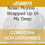 Nolan Mcinnis - Wrapped Up In My Deep cd