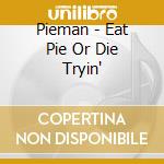Pieman - Eat Pie Or Die Tryin' cd
