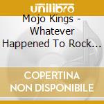 Mojo Kings - Whatever Happened To Rock 'n' Roll?