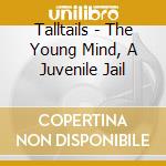 Talltails - The Young Mind, A Juvenile Jail cd musicale di Talltails