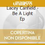 Lacey Canfield - Be A Light Ep cd