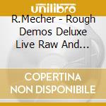 R.Mecher - Rough Demos Deluxe Live Raw And Uncut cd