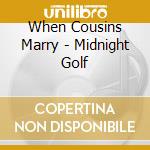 When Cousins Marry - Midnight Golf cd musicale di When Cousins Marry