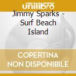 Jimmy Sparks - Surf Beach Island cd musicale di Jimmy Sparks