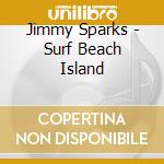 Jimmy Sparks - Surf Beach Island cd