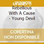 Rebellious With A Cause - Young Devil cd