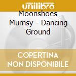 Moonshoes Mumsy - Dancing Ground