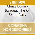 Chazz Dixon - Swagga: The Ol' Skool Party cd