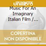Music For An Imaginary Italian Film / Various cd musicale di Various Artists