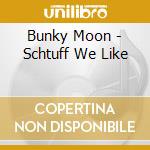 Bunky Moon - Schtuff We Like cd