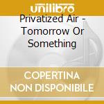 Privatized Air - Tomorrow Or Something cd