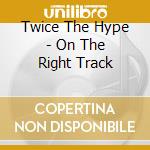 Twice The Hype - On The Right Track cd musicale di Twice The Hype