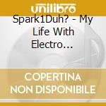 Spark1Duh? - My Life With Electro Wallets (The Electro Remixes) cd