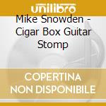 Mike Snowden - Cigar Box Guitar Stomp cd musicale di Mike Snowden