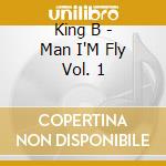 King B - Man I'M Fly Vol. 1 cd