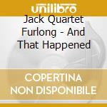 Jack Quartet Furlong - And That Happened