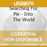 Searching For Pie - Into The World cd musicale di Searching For Pie