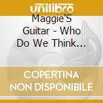 Maggie'S Guitar - Who Do We Think We Are? cd musicale di Maggie'S Guitar
