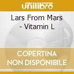 Lars From Mars - Vitamin L cd