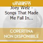 Joey Welz - Songs That Made Me Fall In Love cd musicale di Joey Welz