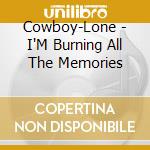 Cowboy-Lone - I'M Burning All The Memories cd musicale di Cowboy