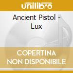 Ancient Pistol - Lux cd