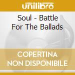 Soul - Battle For The Ballads cd musicale di Soul