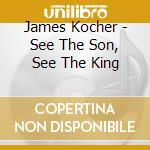 James Kocher - See The Son, See The King cd musicale di James Kocher