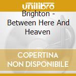 Brighton - Between Here And Heaven cd musicale di Brighton