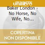 Baker London - No Horse, No Wife, No Mustache cd musicale di Baker London