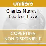 Charles Murray - Fearless Love cd musicale di Charles Murray