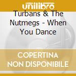 Turbans & The Nutmegs - When You Dance cd musicale di Turbans & The Nutmegs