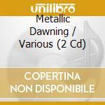 Metallic Dawning / Various (2 Cd) cd musicale di Artisti Vari