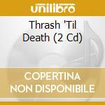 Thrash 'Til Death (2 Cd) cd