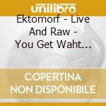 Ektomorf - Live And Raw - You Get Waht You Give (2 Cd) cd