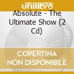 Absolute - The Ultimate Show (2 Cd) cd musicale di ABSOLUTE