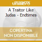 A Traitor Like Judas - Endtimes cd musicale di A Traitor Like Judas