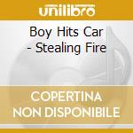 Boy Hits Car - Stealing Fire cd musicale di Boy Hits Car