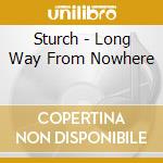 Sturch - Long Way From Nowhere cd musicale di Sturch