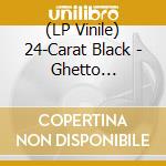 (LP Vinile) 24-Carat Black - Ghetto Misfortunes Wealth/24-Carat Black vinile