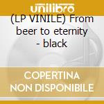 (LP VINILE) From beer to eternity - black cd
