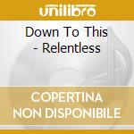 Down To This - Relentless cd