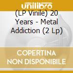 (LP Vinile) 20 Years - Metal Addiction (2 Lp) lp vinile di 20 Years