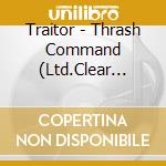 Traitor - Thrash Command (Ltd.Clear Vinyl) cd